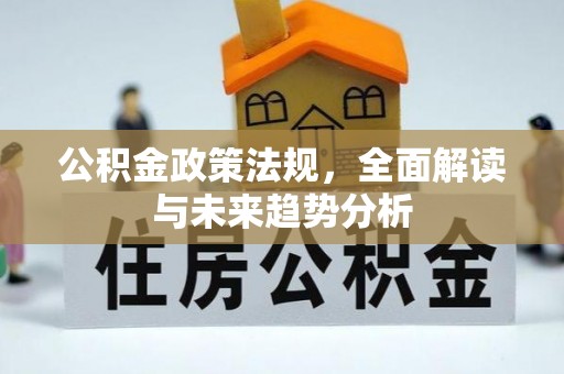 河北公积金政策法规，全面解读与未来趋势分析