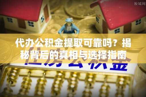 河北代办公积金提取可靠吗？揭秘背后的真相与选择指南