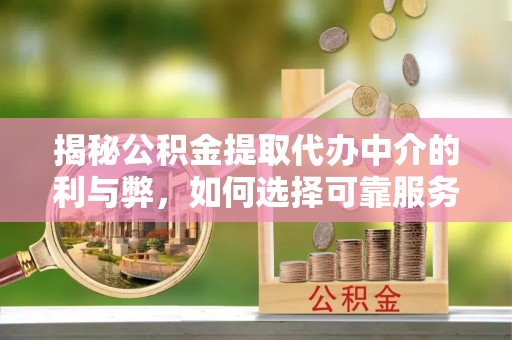 河北揭秘公积金提取代办中介的利与弊，如何选择可靠服务？