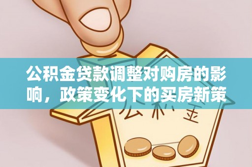 河北公积金贷款调整对购房的影响，政策变化下的买房新策略