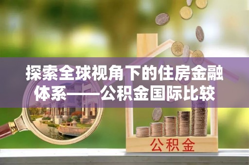 河北探索全球视角下的住房金融体系——公积金国际比较