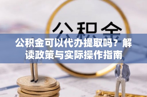 河北公积金可以代办提取吗？解读政策与实际操作指南
