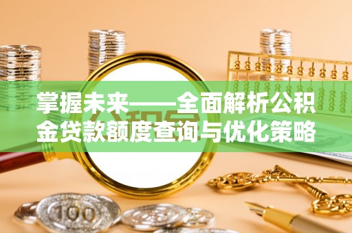 河北掌握未来——全面解析公积金贷款额度查询与优化策略