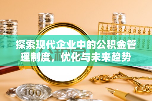 河北探索现代企业中的公积金管理制度，优化与未来趋势