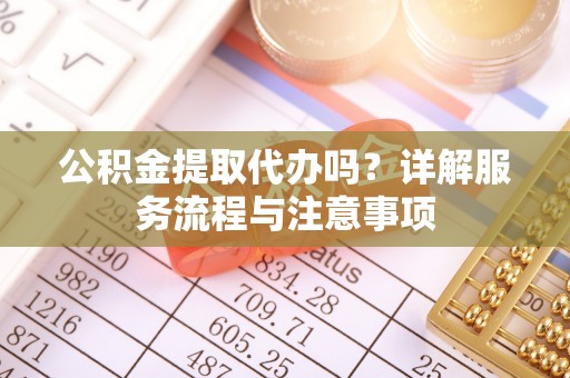 河北公积金提取代办吗？详解服务流程与注意事项