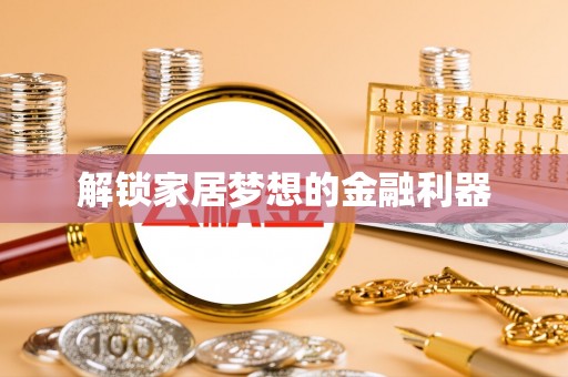 河北解锁家居梦想的金融利器