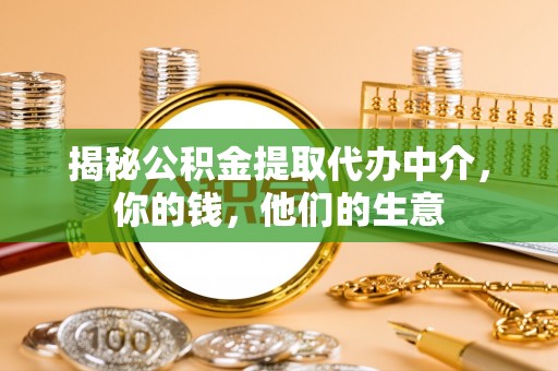 河北揭秘公积金提取代办中介，你的钱，他们的生意