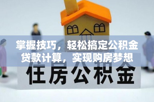 河北掌握技巧，轻松搞定公积金贷款计算，实现购房梦想