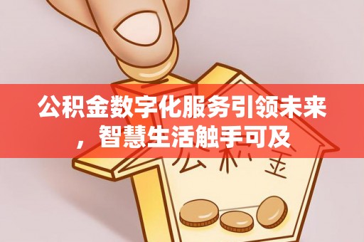 河北公积金数字化服务引领未来，智慧生活触手可及