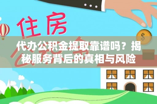 河北代办公积金提取靠谱吗？揭秘服务背后的真相与风险