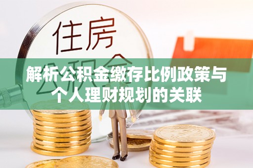 河北解析公积金缴存比例政策与个人理财规划的关联