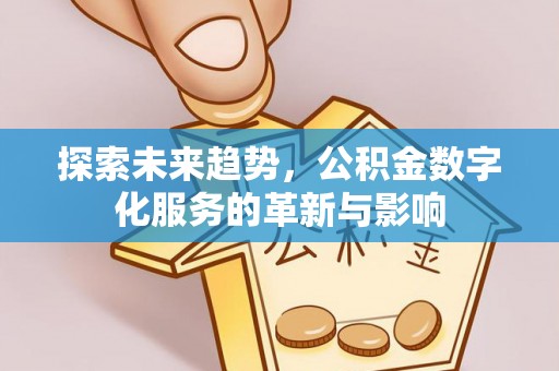 河北探索未来趋势，公积金数字化服务的革新与影响