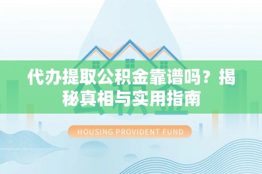 河北代办提取公积金靠谱吗？揭秘真相与实用指南