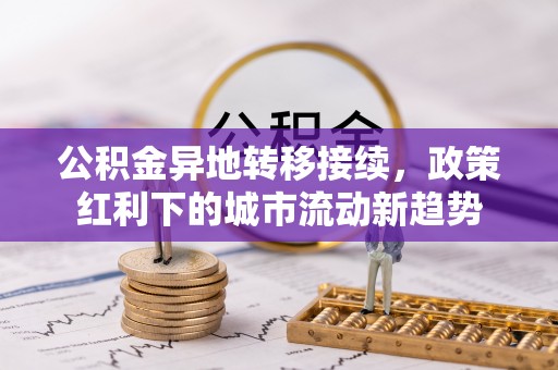 河北公积金异地转移接续，政策红利下的城市流动新趋势