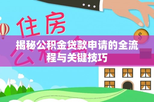 河北揭秘公积金贷款申请的全流程与关键技巧