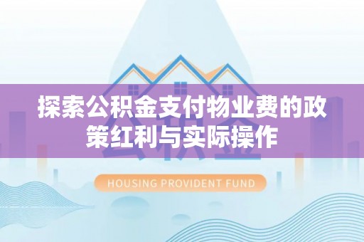 河北探索公积金支付物业费的政策红利与实际操作