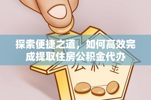 河北探索便捷之道，如何高效完成提取住房公积金代办