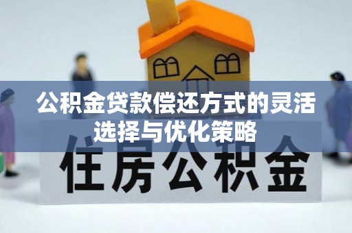 河北公积金贷款偿还方式的灵活选择与优化策略