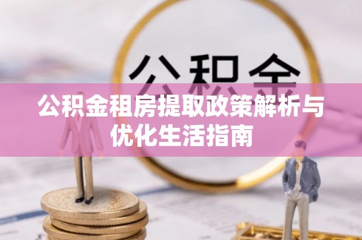 河北公积金租房提取政策解析与优化生活指南