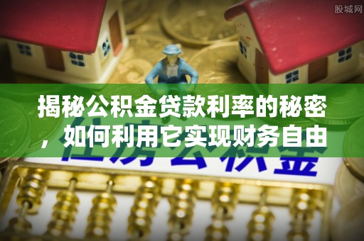 河北揭秘公积金贷款利率的秘密，如何利用它实现财务自由？