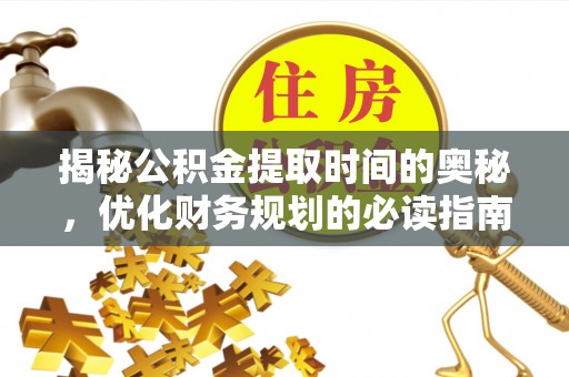 河北揭秘公积金提取时间的奥秘，优化财务规划的必读指南