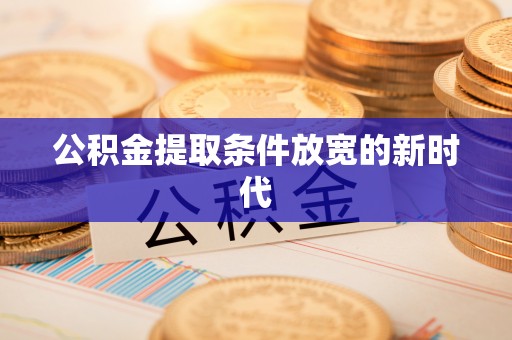 河北公积金提取条件放宽的新时代