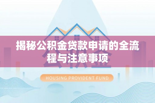 河北揭秘公积金贷款申请的全流程与注意事项