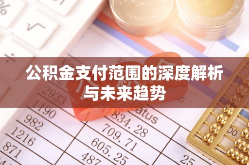 河北公积金支付范围的深度解析与未来趋势