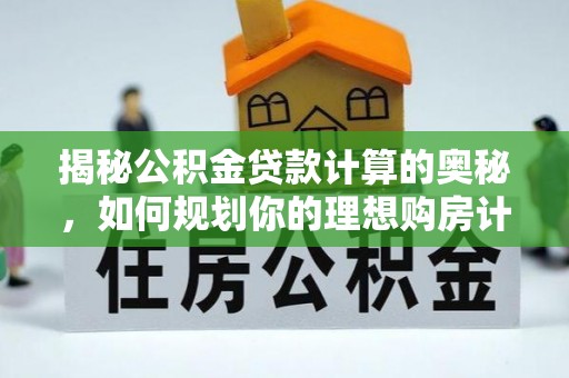 河北揭秘公积金贷款计算的奥秘，如何规划你的理想购房计划