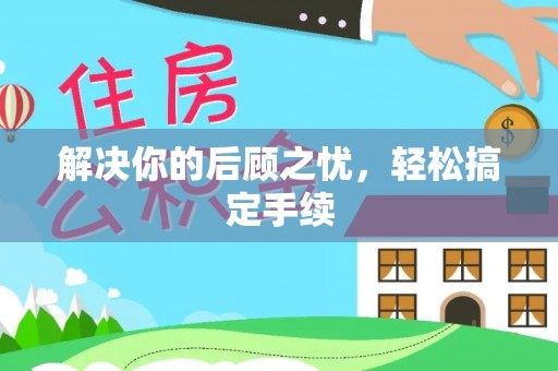 河北解决你的后顾之忧，轻松搞定手续