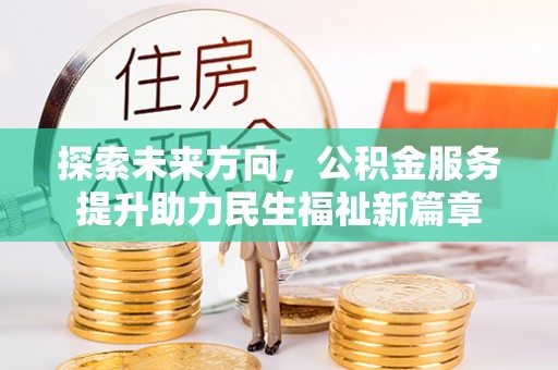 河北探索未来方向，公积金服务提升助力民生福祉新篇章