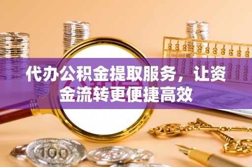 河北代办公积金提取服务，让资金流转更便捷高效