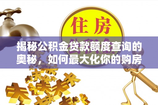 河北揭秘公积金贷款额度查询的奥秘，如何最大化你的购房资金