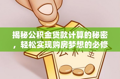 河北揭秘公积金贷款计算的秘密，轻松实现购房梦想的必修课