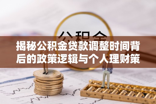 河北揭秘公积金贷款调整时间背后的政策逻辑与个人理财策略