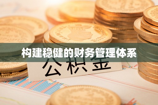 河北构建稳健的财务管理体系