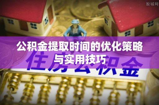 河北公积金提取时间的优化策略与实用技巧