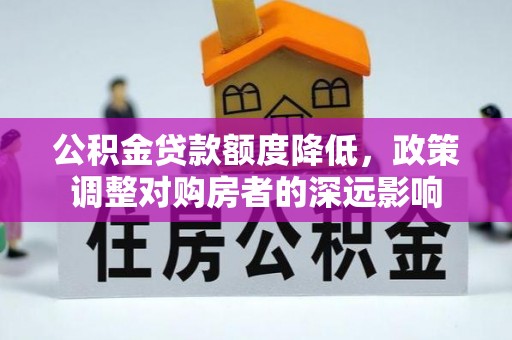 河北公积金贷款额度降低，政策调整对购房者的深远影响