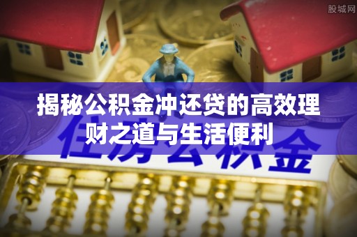 河北揭秘公积金冲还贷的高效理财之道与生活便利