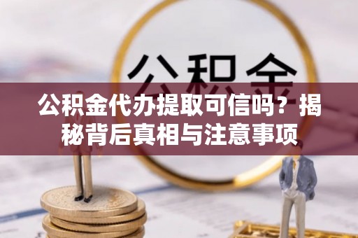 河北公积金代办提取可信吗？揭秘背后真相与注意事项
