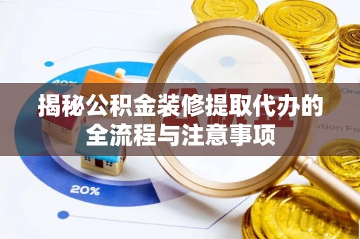 河北揭秘公积金装修提取代办的全流程与注意事项