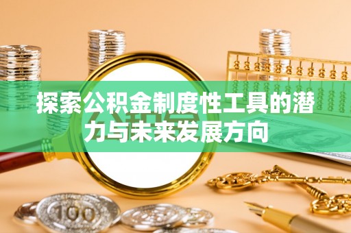 河北探索公积金制度性工具的潜力与未来发展方向