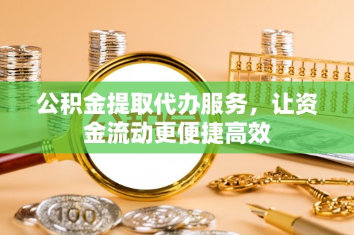 河北公积金提取代办服务，让资金流动更便捷高效