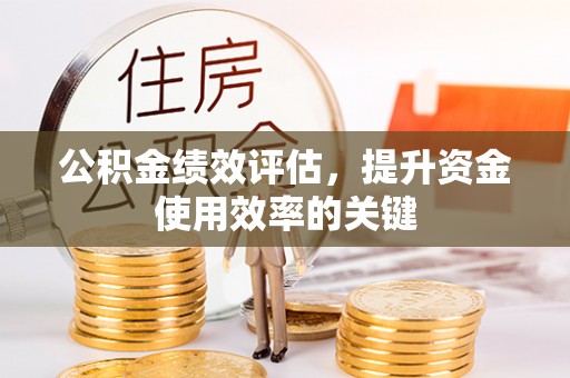 河北公积金绩效评估，提升资金使用效率的关键