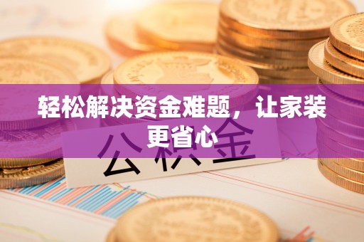 河北轻松解决资金难题，让家装更省心