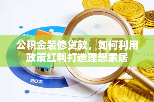 河北公积金装修贷款，如何利用政策红利打造理想家居