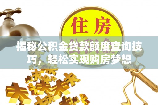 河北揭秘公积金贷款额度查询技巧，轻松实现购房梦想