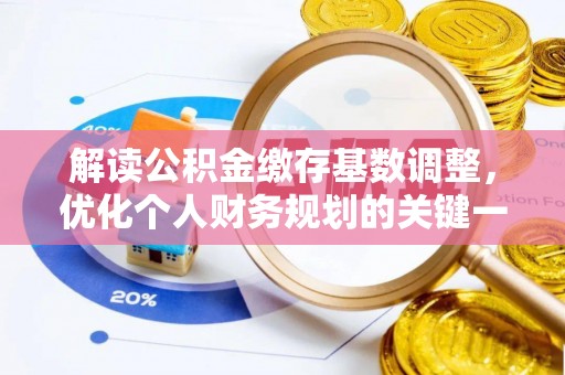 河北解读公积金缴存基数调整，优化个人财务规划的关键一步