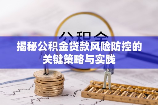 河北揭秘公积金贷款风险防控的关键策略与实践