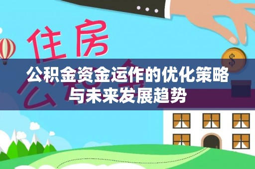 河北公积金资金运作的优化策略与未来发展趋势